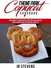 Theme Park Copycat Cookbook: Recipes Inspired by Foods Served at Disneyland and Disney World